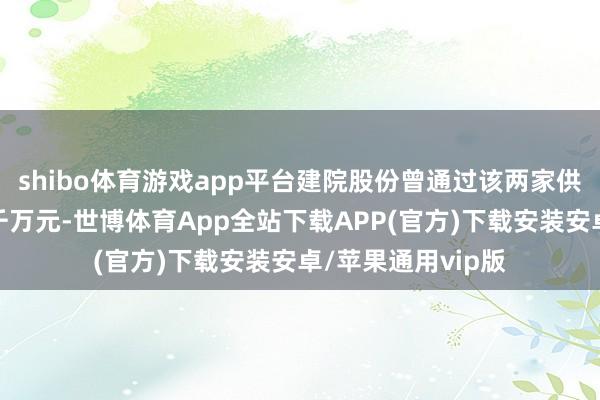 shibo体育游戏app平台建院股份曾通过该两家供应商总共转贷数千万元-世博体育App全站下载APP(官方)下载安装安卓/苹果通用vip版