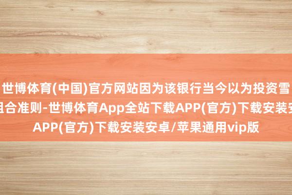 世博体育(中国)官方网站因为该银行当今以为投资雪佛龙违背了其投资组合准则-世博体育App全站下载APP(官方)下载安装安卓/苹果通用vip版