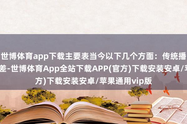 世博体育app下载主要表当今以下几个方面：传统播送系统音质较差-世博体育App全站下载APP(官方)下载安装安卓/苹果通用vip版