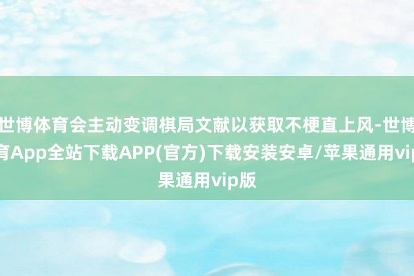 世博体育会主动变调棋局文献以获取不梗直上风-世博体育App全站下载APP(官方)下载安装安卓/苹果通用vip版