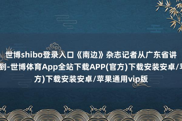 世博shibo登录入口《南边》杂志记者从广东省讲明历练院了解到-世博体育App全站下载APP(官方)下载安装安卓/苹果通用vip版