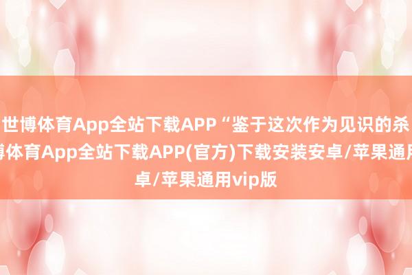 世博体育App全站下载APP“鉴于这次作为见识的杀青-世博体育App全站下载APP(官方)下载安装安卓/苹果通用vip版