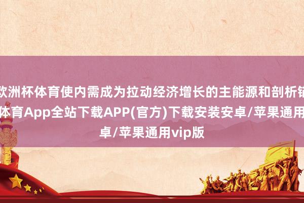 欧洲杯体育使内需成为拉动经济增长的主能源和剖析锚-世博体育App全站下载APP(官方)下载安装安卓/苹果通用vip版