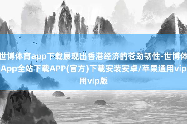 世博体育app下载展现出香港经济的苍劲韧性-世博体育App全站下载APP(官方)下载安装安卓/苹果通用vip版