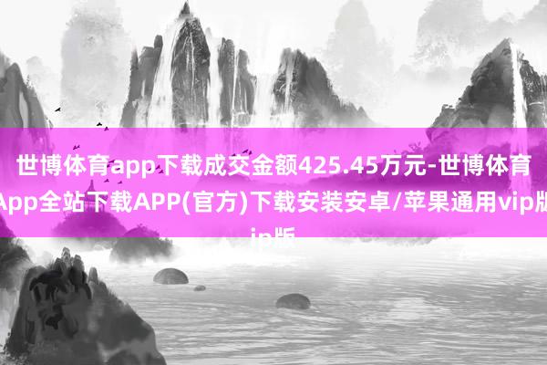 世博体育app下载成交金额425.45万元-世博体育App全站下载APP(官方)下载安装安卓/苹果通用vip版