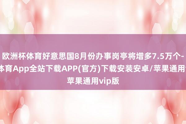 欧洲杯体育好意思国8月份办事岗亭将增多7.5万个-世博体育App全站下载APP(官方)下载安装安卓/苹果通用vip版