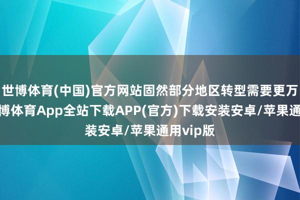世博体育(中国)官方网站固然部分地区转型需要更万古辰-世博体育App全站下载APP(官方)下载安装安卓/苹果通用vip版