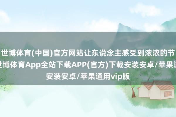 世博体育(中国)官方网站让东说念主感受到浓浓的节日氛围-世博体育App全站下载APP(官方)下载安装安卓/苹果通用vip版