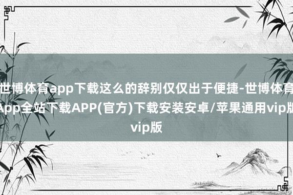 世博体育app下载这么的辞别仅仅出于便捷-世博体育App全站下载APP(官方)下载安装安卓/苹果通用vip版