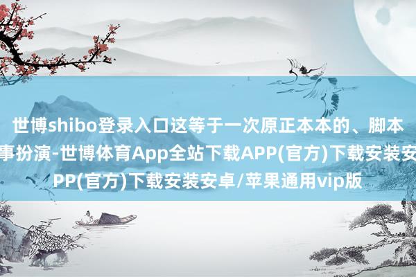 世博shibo登录入口这等于一次原正本本的、脚本陈迹重到掉渣的政事扮演-世博体育App全站下载APP(官方)下载安装安卓/苹果通用vip版
