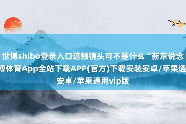 世博shibo登录入口这颗镜头可不是什么“新东说念主”-世博体育App全站下载APP(官方)下载安装安卓/苹果通用vip版