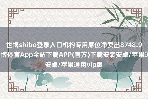 世博shibo登录入口机构专用席位净卖出8748.96万元-世博体育App全站下载APP(官方)下载安装安卓/苹果通用vip版
