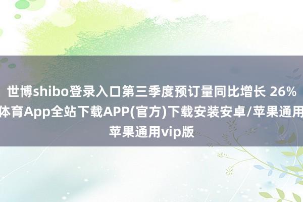 世博shibo登录入口第三季度预订量同比增长 26%-世博体育App全站下载APP(官方)下载安装安卓/苹果通用vip版