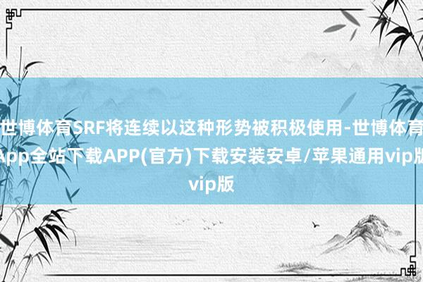 世博体育SRF将连续以这种形势被积极使用-世博体育App全站下载APP(官方)下载安装安卓/苹果通用vip版