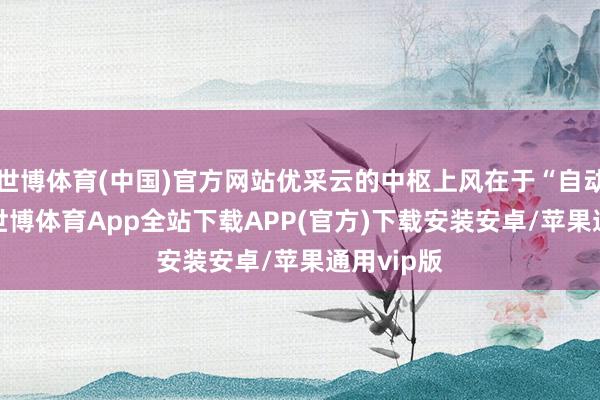 世博体育(中国)官方网站优采云的中枢上风在于“自动发bu”-世博体育App全站下载APP(官方)下载安装安卓/苹果通用vip版