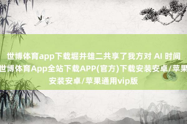 世博体育app下载堀井雄二共享了我方对 AI 时间的不雅察-世博体育App全站下载APP(官方)下载安装安卓/苹果通用vip版
