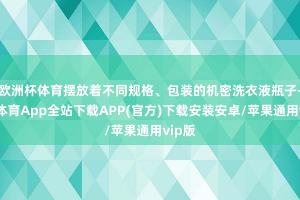 欧洲杯体育摆放着不同规格、包装的机密洗衣液瓶子-世博体育App全站下载APP(官方)下载安装安卓/苹果通用vip版