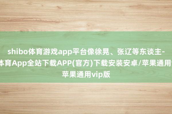 shibo体育游戏app平台像徐晃、张辽等东谈主-世博体育App全站下载APP(官方)下载安装安卓/苹果通用vip版